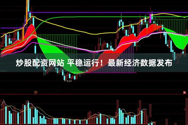 炒股配资网站 平稳运行！最新经济数据发布