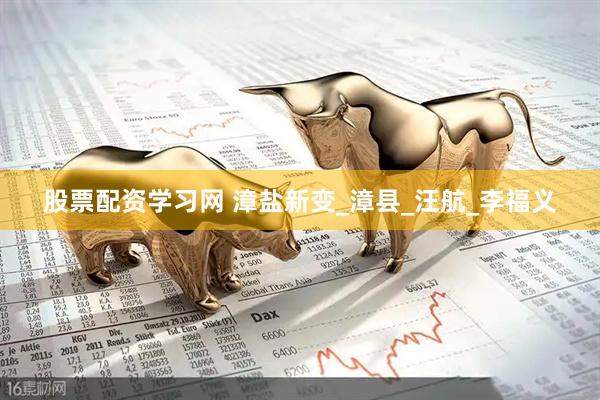 股票配资学习网 漳盐新变_漳县_汪航_李福义