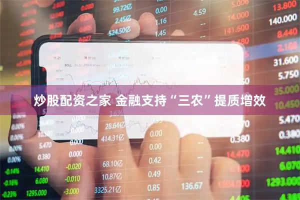 炒股配资之家 金融支持“三农”提质增效